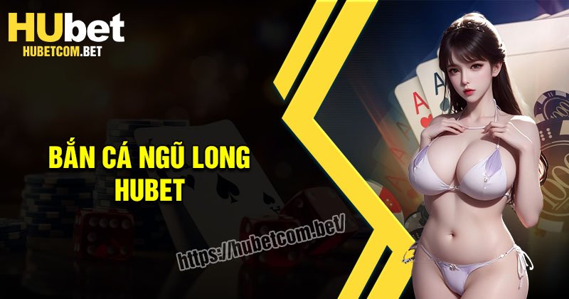 Bắn cá Ngũ Long - Game ăn cá đổi thưởng đặc sắc tại Hubet