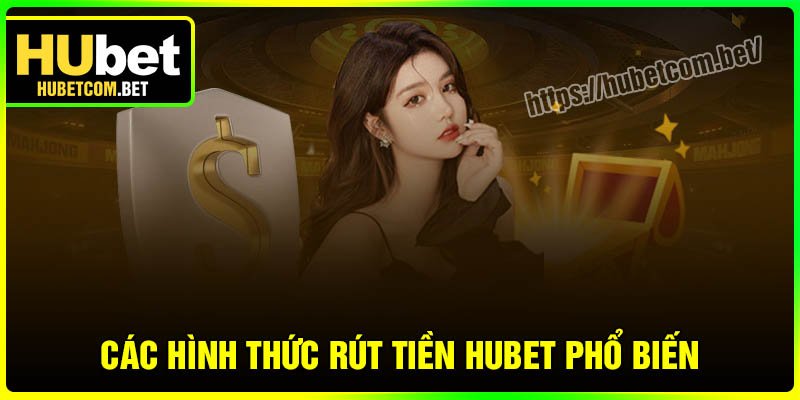 Các hình thức rút tiền Hubet phổ biến