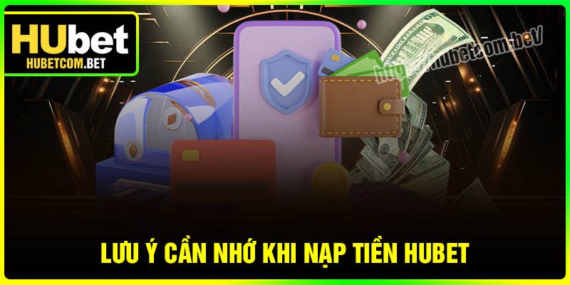 Những lưu ý cần nhớ khi nạp tiền Hubet