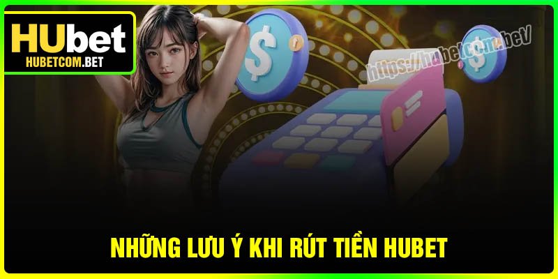 Những lưu ý khi rút tiền Hubet luôn thành công