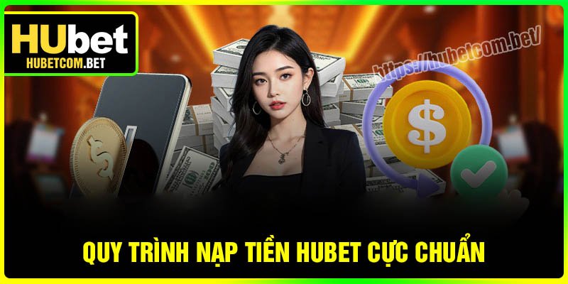 Quy trình nạp tiền Hubet chi tiết đa phương thức