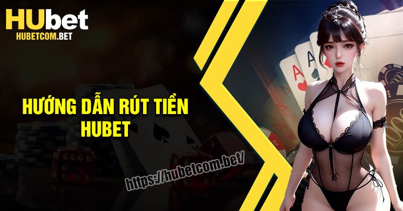 Rút tiền Hubet - Nhanh chóng an toàn trong vài giây