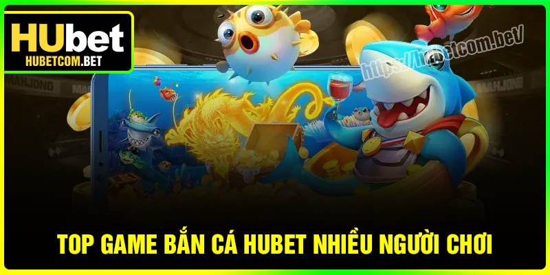 Top game Bắn cá Hubet nhiều người chơi