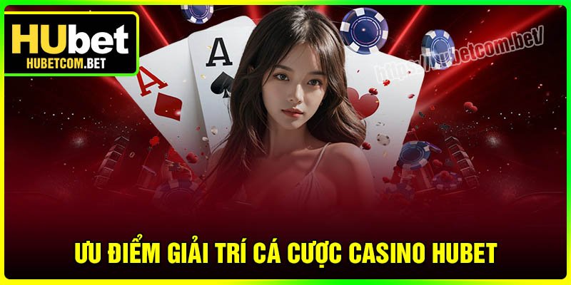 Ưu điểm khi giải trí cá cược tại Casino Hubet