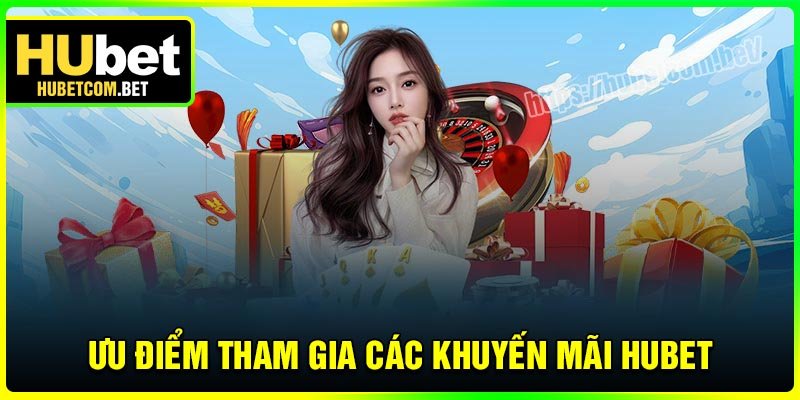 Ưu điểm khi tham gia các khuyến mãi Hubet