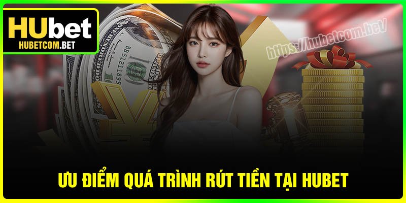 Ưu điểm quá trình rút tiền tại Hubet