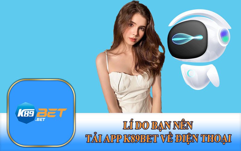 Lý do nên chọn ứng dụng k89bet để cá cược thay vì trình duyệt
